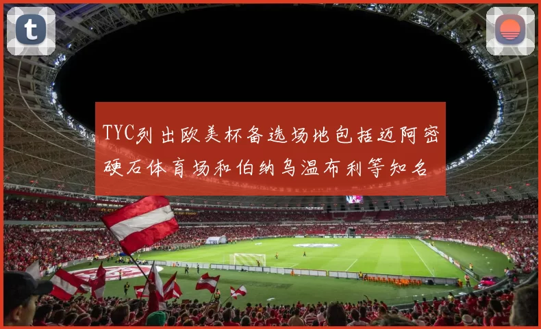 TYC列出欧美杯备选场地包括迈阿密硬石体育场和伯纳乌温布利等知名场馆