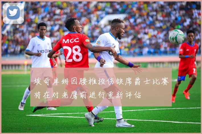 埃奇库姆因腰椎挫伤缺席爵士比赛将在对老鹰前进行重新评估