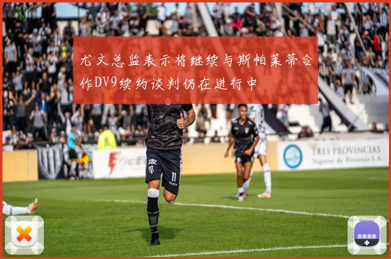尤文总监表示将继续与斯帕莱蒂合作DV9续约谈判仍在进行中