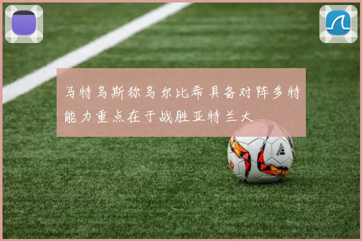 马特乌斯称乌尔比希具备对阵多特能力重点在于战胜亚特兰大
