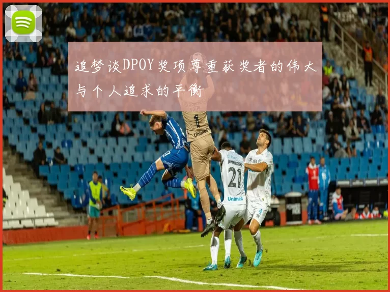 追梦谈DPOY奖项尊重获奖者的伟大与个人追求的平衡