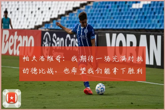 帕夫洛维奇：我期待一场充满对抗的德比战，也希望我们能拿下胜利
