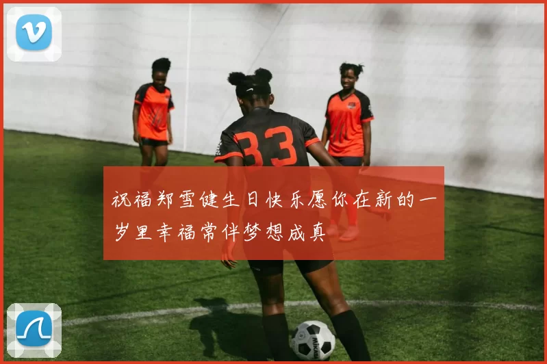 祝福郑雪健生日快乐愿你在新的一岁里幸福常伴梦想成真