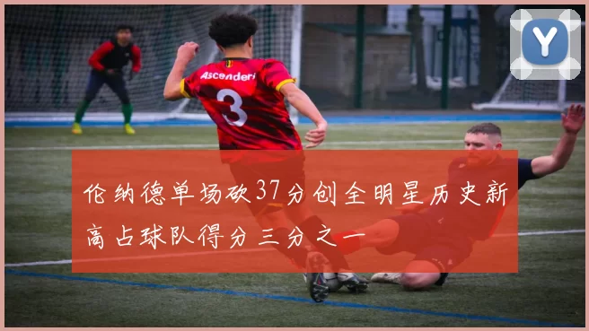 伦纳德单场砍37分创全明星历史新高占球队得分三分之一
