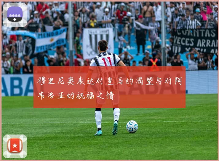 穆里尼奥表达对皇马的渴望与对阿韦洛亚的祝福之情