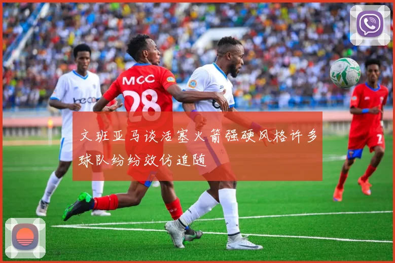 文班亚马谈活塞火箭强硬风格许多球队纷纷效仿追随